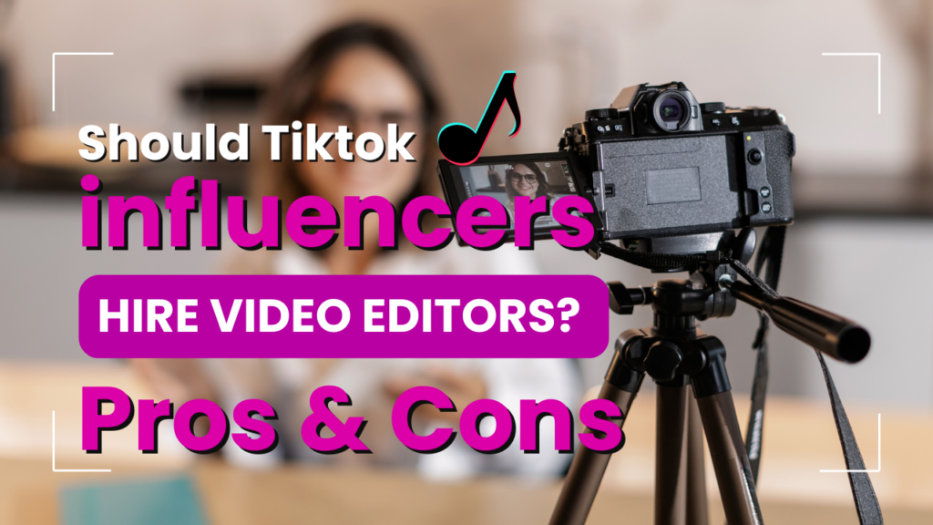 Should Tiktok Influencers Hire Video Editors The Pros & Cons