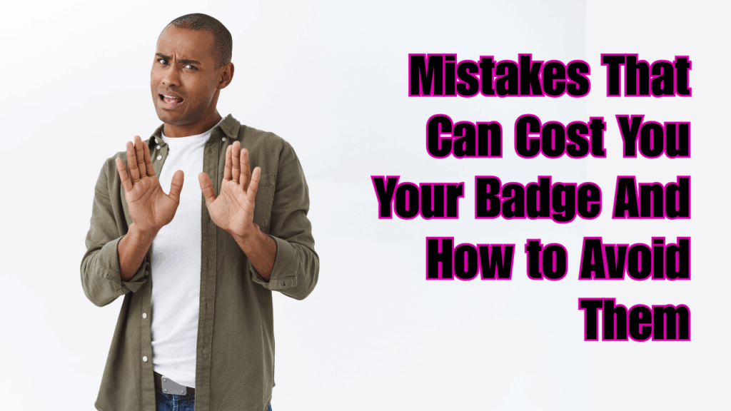 Mistakes That Can Cost You Your Badge And How to Avoid Them