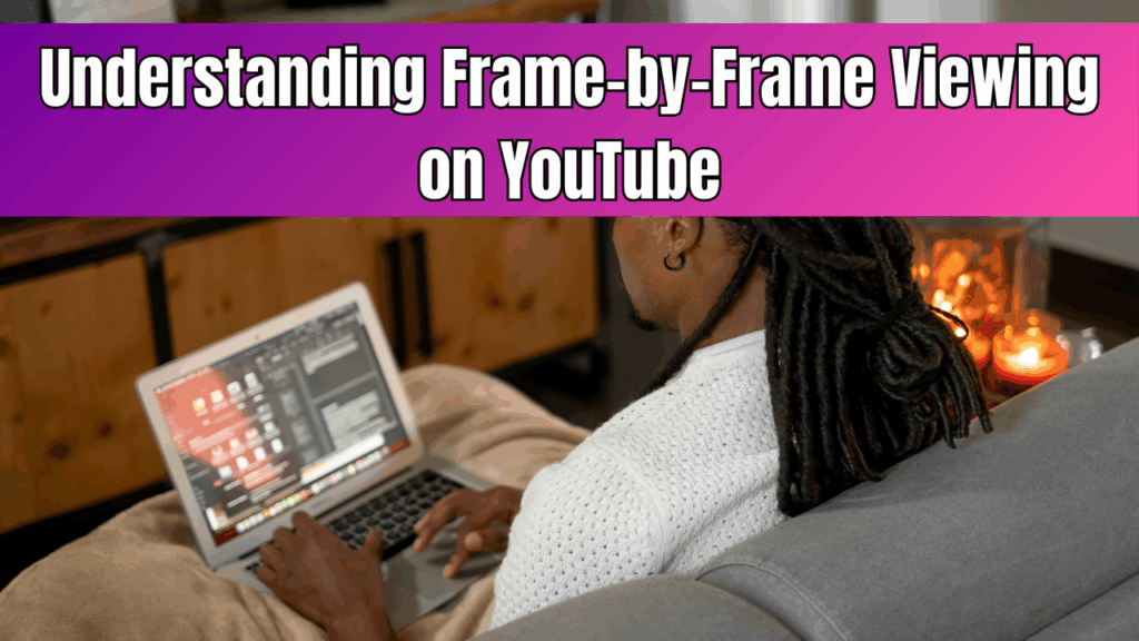 Understanding Frame By Frame Viewing on YouTube