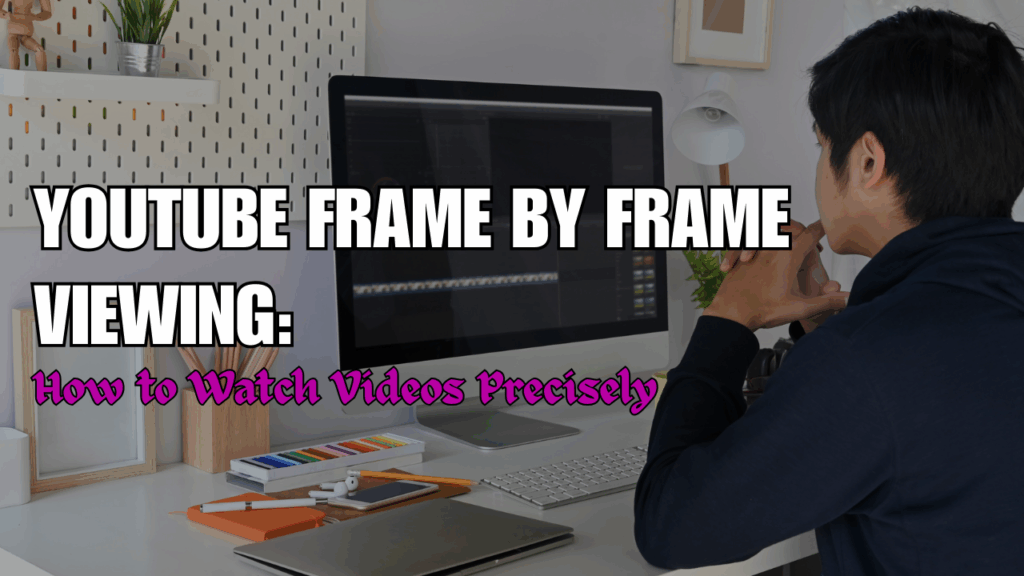 YouTube Frame by Frame Viewing: How to Watch Videos Precisely