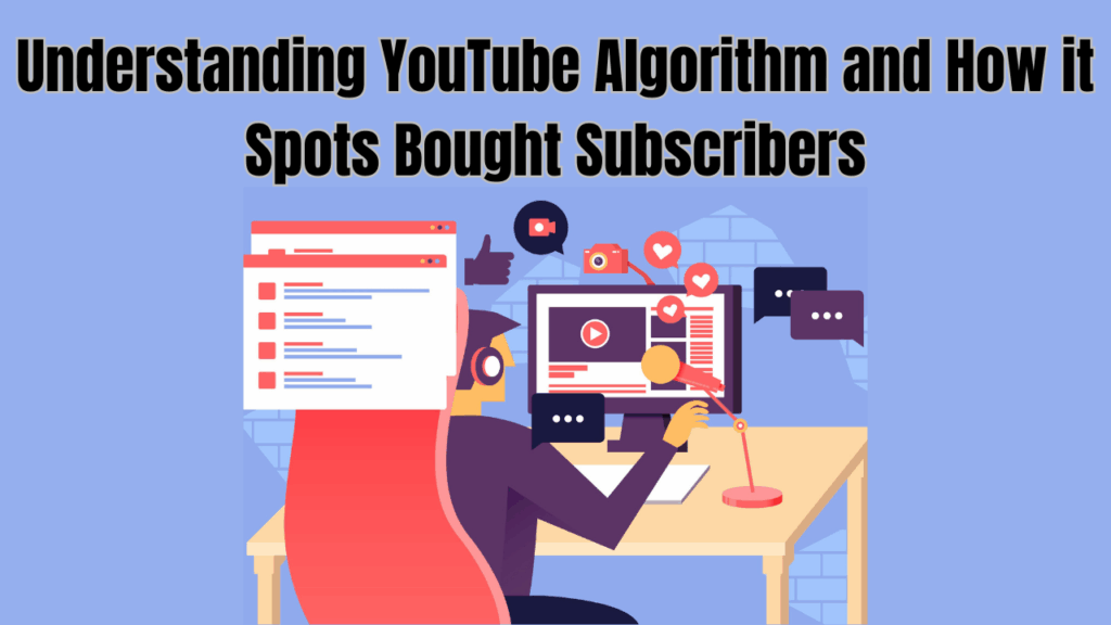 Understanding YouTube Algorithm and How it Spots Bought Subscribers